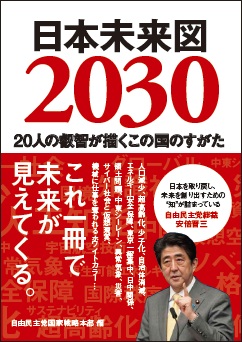 日本未来図2030 自民党国家戦略本部　編 20人の叡智が描くこの国のすがた これ1冊で未来が見えてくる 「日本のすがたを取り戻し、未来を創り出すための”知”が詰まっている」安倍晋三  